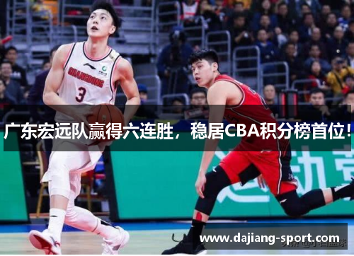 广东宏远队赢得六连胜，稳居CBA积分榜首位！