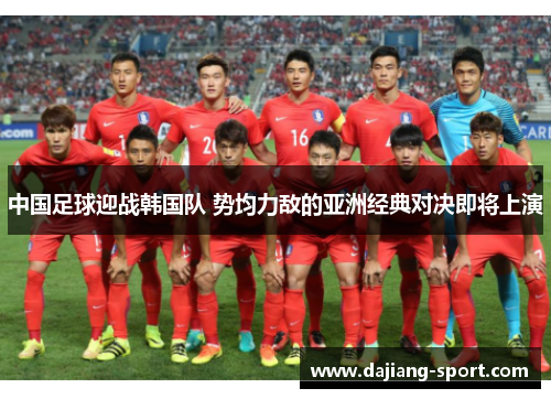 中国足球迎战韩国队 势均力敌的亚洲经典对决即将上演