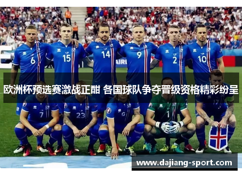 欧洲杯预选赛激战正酣 各国球队争夺晋级资格精彩纷呈