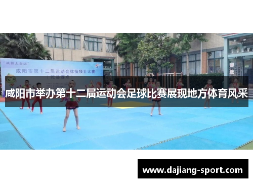 咸阳市举办第十二届运动会足球比赛展现地方体育风采