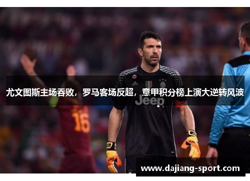 尤文图斯主场吞败，罗马客场反超，意甲积分榜上演大逆转风波