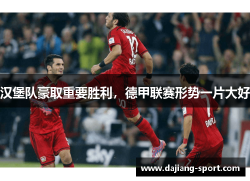 汉堡队豪取重要胜利，德甲联赛形势一片大好