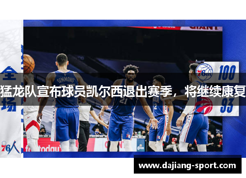 猛龙队宣布球员凯尔西退出赛季，将继续康复