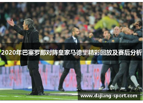 2020年巴塞罗那对阵皇家马德里精彩回放及赛后分析