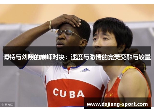 博特与刘翔的巅峰对决：速度与激情的完美交融与较量