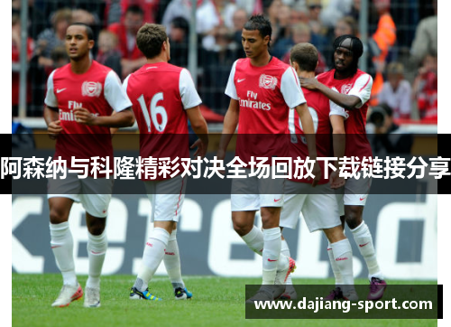 阿森纳与科隆精彩对决全场回放下载链接分享