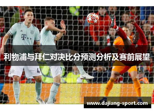 利物浦与拜仁对决比分预测分析及赛前展望