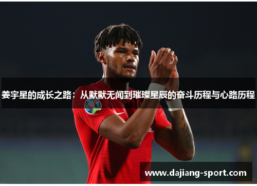 姜宇星的成长之路：从默默无闻到璀璨星辰的奋斗历程与心路历程